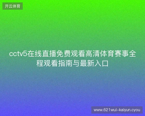 cctv5在线直播免费观看高清体育赛事全程观看指南与最新入口