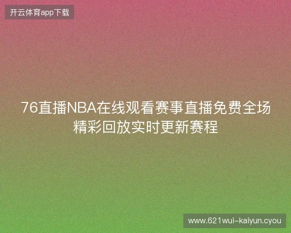 76直播NBA在线观看赛事直播免费全场精彩回放实时更新赛程