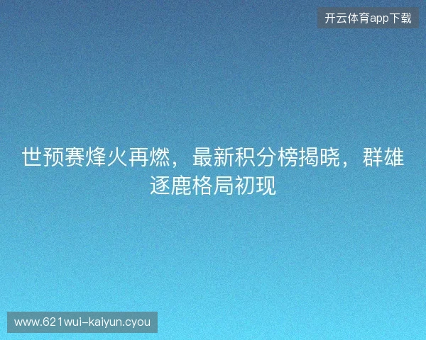 世预赛烽火再燃，最新积分榜揭晓，群雄逐鹿格局初现